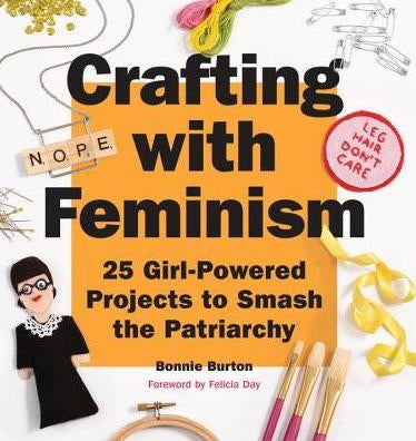 Crafting with Feminism: 25 Girl-Powered Projects to Smash the Patriarchy